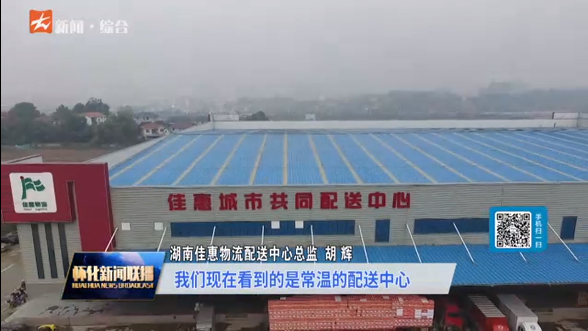 湖南佳惠集团:冷链+物流 打通农产品进城最后一公里