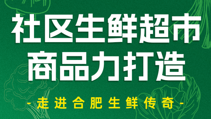走进合肥生鲜传奇,学社区生鲜商品力打造